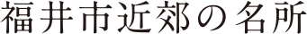 福井市近郊の名所