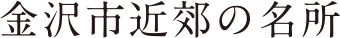 金沢市近郊の名所